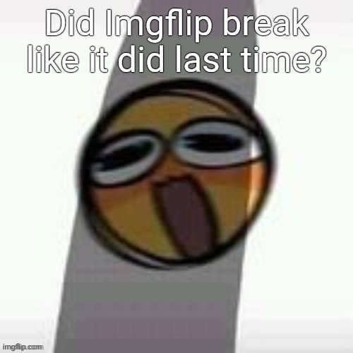 PEEN | Did Imgflip break like it did last time? | image tagged in peen | made w/ Imgflip meme maker