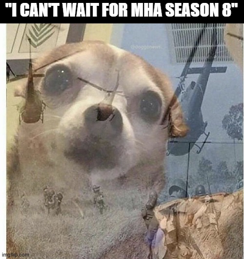 I hate this show with a burning passion - and I've watched until season three ? | "I CAN'T WAIT FOR MHA SEASON 8" | image tagged in ptsd chihuahua,mha,bnha,oh hell no,please stop | made w/ Imgflip meme maker