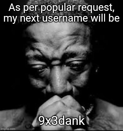 Pluh | As per popular request, my next username will be; 9x3dank | image tagged in pluh | made w/ Imgflip meme maker