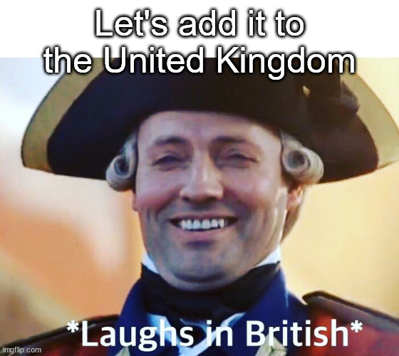 Laughs In British | Let's add it to the United Kingdom | image tagged in laughs in british | made w/ Imgflip meme maker