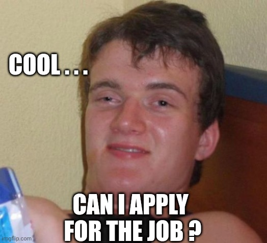 10 Guy Meme | COOL . . . CAN I APPLY
 FOR THE JOB ? | image tagged in memes,10 guy | made w/ Imgflip meme maker