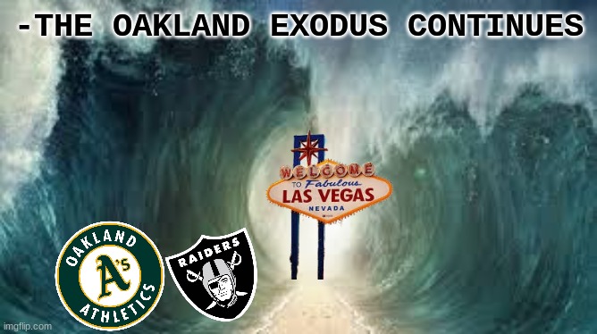 Oakland sports meme | -THE OAKLAND EXODUS CONTINUES | image tagged in memes,oakland raiders,mlb,nfl memes,las vegas,vegas | made w/ Imgflip meme maker
