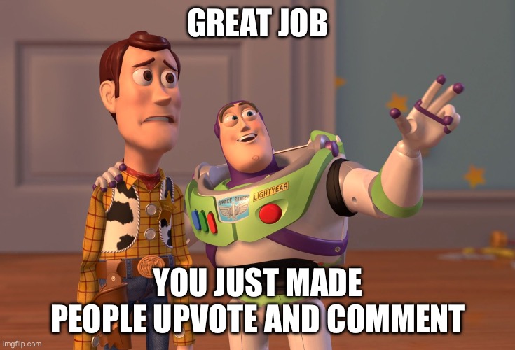 My past meme made a lot of comments… sooooo | GREAT JOB; YOU JUST MADE PEOPLE UPVOTE AND COMMENT | image tagged in memes,x x everywhere | made w/ Imgflip meme maker