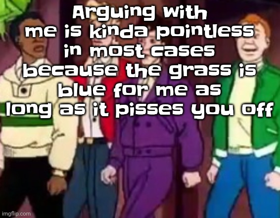 nice outfits guys | Arguing with me is kinda pointless in most cases because the grass is blue for me as long as it pisses you off | image tagged in nice outfits guys | made w/ Imgflip meme maker