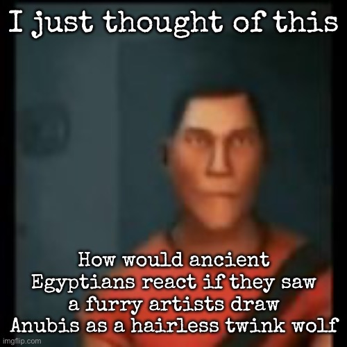 Disappointed Scout | I just thought of this; How would ancient Egyptians react if they saw a furry artists draw Anubis as a hairless twink wolf | image tagged in disappointed scout,msmg | made w/ Imgflip meme maker