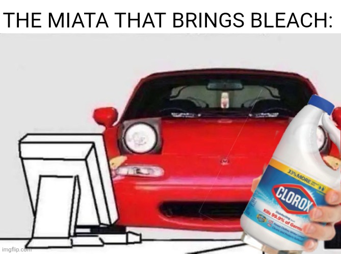 THE MIATA THAT BRINGS BLEACH: | made w/ Imgflip meme maker