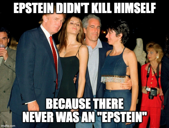 Epstein? There is no Epstein | EPSTEIN DIDN'T KILL HIMSELF; BECAUSE THERE NEVER WAS AN "EPSTEIN" | image tagged in trump ghislaine maxwell jeffrey epstein | made w/ Imgflip meme maker