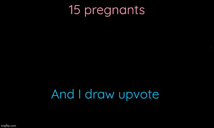 The Blue | 15 pregnants; And I draw upvote | image tagged in the blue | made w/ Imgflip meme maker
