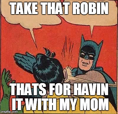 Batman Slapping Robin | TAKE THAT ROBIN THATS FOR HAVIN IT WITH MY MOM | image tagged in memes,batman slapping robin | made w/ Imgflip meme maker