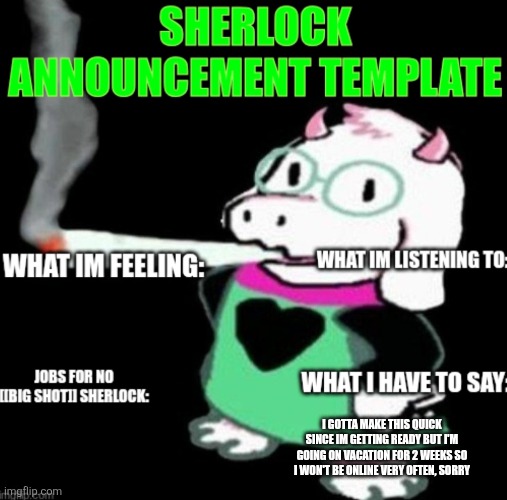Sherlock announcement | I GOTTA MAKE THIS QUICK SINCE IM GETTING READY BUT I'M GOING ON VACATION FOR 2 WEEKS SO I WON'T BE ONLINE VERY OFTEN, SORRY | image tagged in sherlock announcement | made w/ Imgflip meme maker