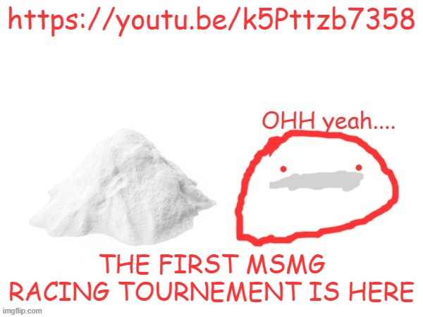 cocaina | https://youtu.be/k5Pttzb7358; THE FIRST MSMG RACING TOURNEMENT IS HERE | image tagged in cocaina | made w/ Imgflip meme maker
