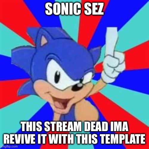 Sonic sez | SONIC SEZ; THIS STREAM DEAD IMA REVIVE IT WITH THIS TEMPLATE | image tagged in sonic sez | made w/ Imgflip meme maker