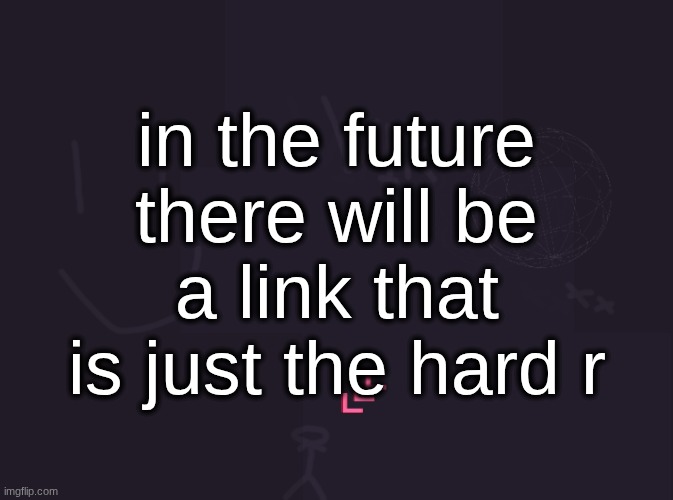 vik's image | in the future there will be a link that is just the hard r | image tagged in vik's image | made w/ Imgflip meme maker