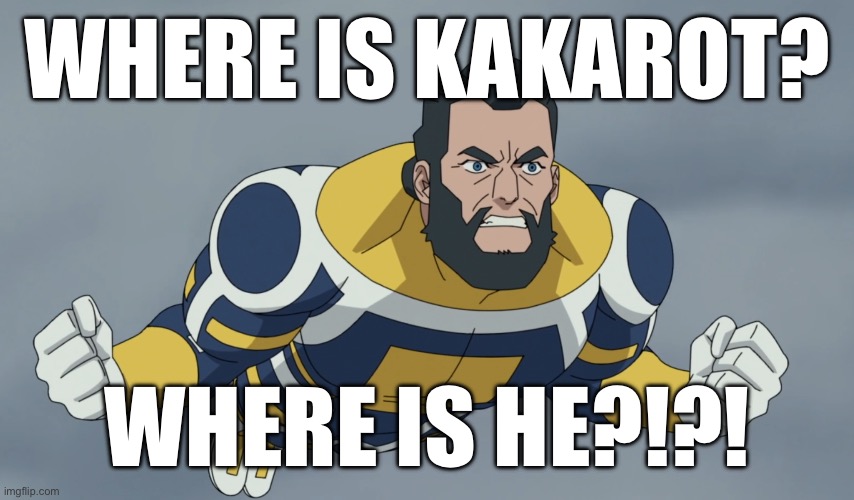 WHERE IS OMNI MAN | WHERE IS KAKAROT? WHERE IS HE?!?! | image tagged in where is omni man | made w/ Imgflip meme maker