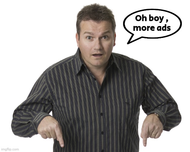 Thank you , Imgflip | Oh boy ,
more ads | image tagged in pointing down disbelief,pop-ups,scared me,mo money | made w/ Imgflip meme maker