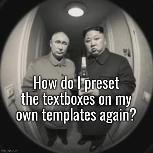 I forgor | How do I preset the textboxes on my own templates again? | image tagged in kim jong un at your door feat vladimir putin | made w/ Imgflip meme maker