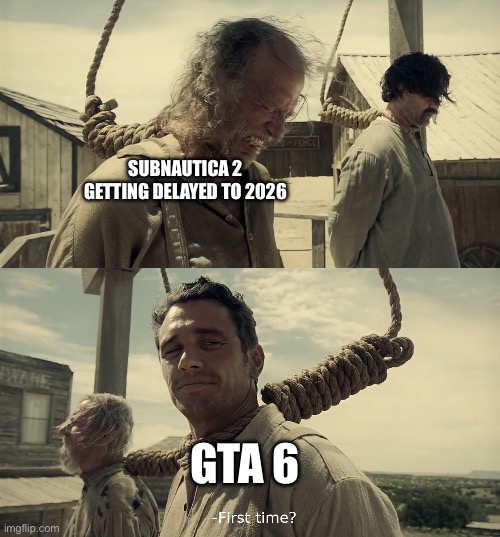 *insert caption here* | SUBNAUTICA 2 GETTING DELAYED TO 2026; GTA 6 | image tagged in first time,gaming,memes,gta 6,subnautica | made w/ Imgflip meme maker