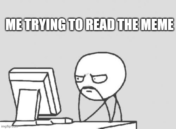 ME TRYING TO READ THE MEME | image tagged in memes,computer guy | made w/ Imgflip meme maker