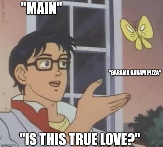 is this butterfly | "MAIN"; "GARAMA GARAM PIZZA"; "IS THIS TRUE LOVE?" | image tagged in is this butterfly | made w/ Imgflip meme maker