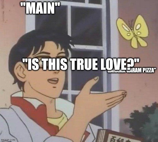 is this butterfly | "MAIN"; "IS THIS TRUE LOVE?"; "GARAMA GARAM PIZZA" | image tagged in is this butterfly | made w/ Imgflip meme maker
