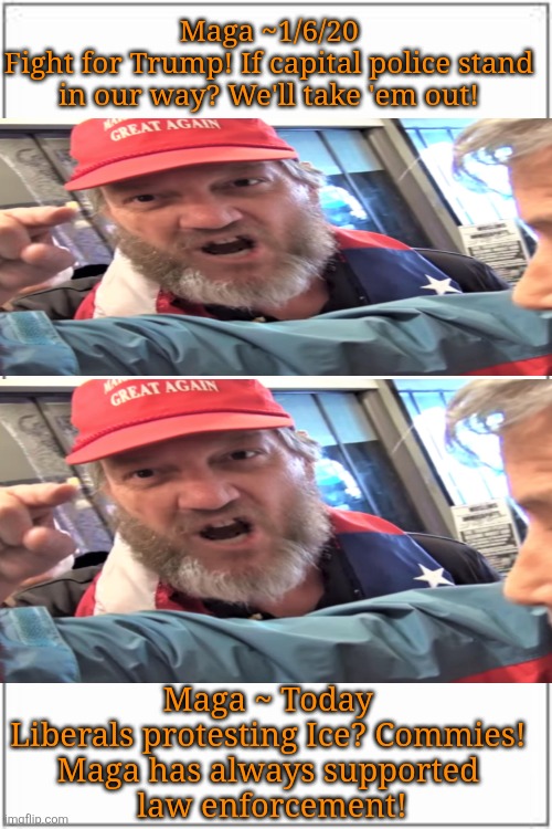 Memory of a fly. The hypocritical projectionism of maga thought processes | Maga ~1/6/20
Fight for Trump! If capital police stand in our way? We'll take 'em out! Maga ~ Today 
Liberals protesting Ice? Commies! 

Maga has always supported 
law enforcement! | image tagged in trump,maga,short,memory,projection,always | made w/ Imgflip meme maker