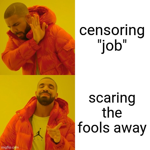 job! work! employment! being hired! | censoring "job"; scaring the fools away | image tagged in memes,drake hotline bling,job,employment,work | made w/ Imgflip meme maker