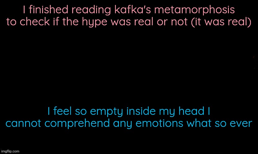 It's a weird and strange feeling of emptiness | I finished reading kafka's metamorphosis to check if the hype was real or not (it was real); I feel so empty inside my head I cannot comprehend any emotions what so ever | image tagged in the blue | made w/ Imgflip meme maker
