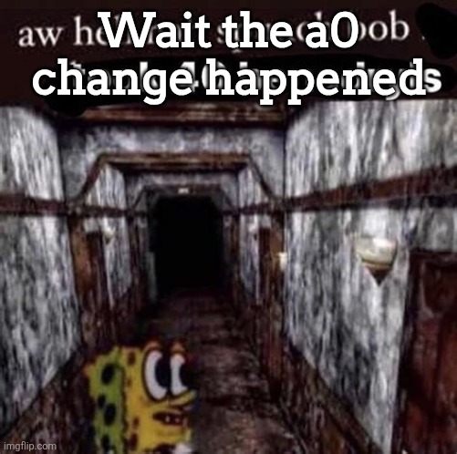 Aw Hell Nah Spunch Bob Took 40 Benadryls | Wait the a0 change happened | image tagged in aw hell nah spunch bob took 40 benadryls | made w/ Imgflip meme maker