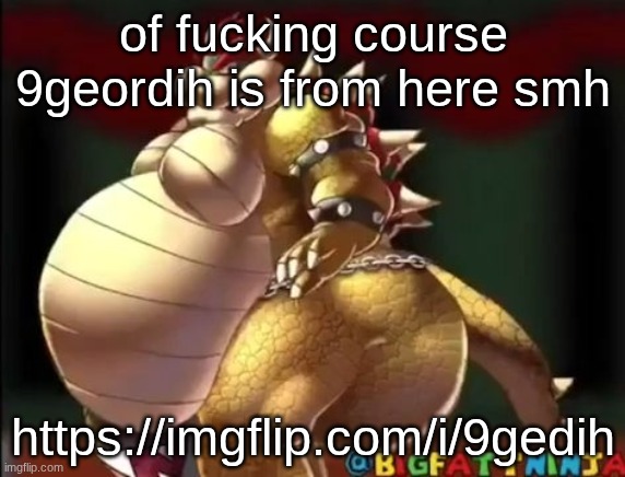 Bowser fart photo meme | of fucking course 9geordih is from here smh; https://imgflip.com/i/9gedih | image tagged in bowser fart photo meme | made w/ Imgflip meme maker