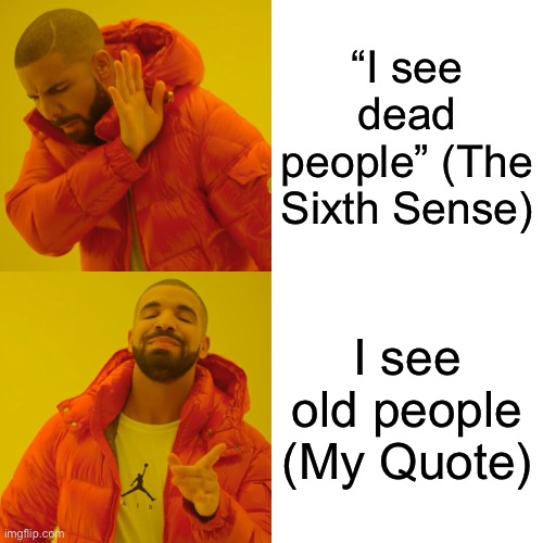 I See Old People | “I see dead people” (The Sixth Sense); I see old people (My Quote) | image tagged in memes,drake hotline bling,i see dead people,old people | made w/ Imgflip meme maker