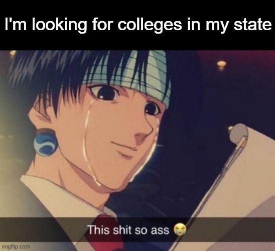 This s**t so ass | I'm looking for colleges in my state | image tagged in this s t so ass | made w/ Imgflip meme maker