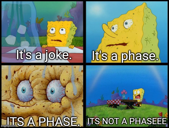 Spongebob - "I Don't Need It" (by Henry-C) | It's a joke. It's a phase. ITS A PHASE. ITS NOT A PHASEEE | image tagged in spongebob - i don't need it by henry-c | made w/ Imgflip meme maker