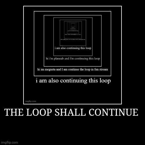 I helped the loop | THE LOOP SHALL CONTINUE | | image tagged in funny,demotivationals,infinity loop,loop,random,to be continued | made w/ Imgflip demotivational maker