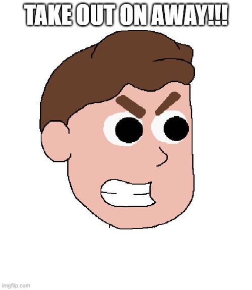 Brandon - Take Out On Away | TAKE OUT ON AWAY!!! | image tagged in brandon - take out on away | made w/ Imgflip meme maker