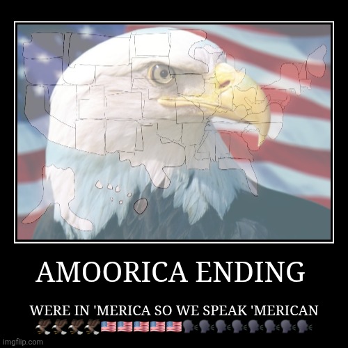 AMERICAA | AMOORICA ENDING | WERE IN 'MERICA SO WE SPEAK 'MERICAN ???????????????️?️?️?️?️?️?️?️ | image tagged in funny,demotivationals,america,countries,bald eagle,american | made w/ Imgflip demotivational maker