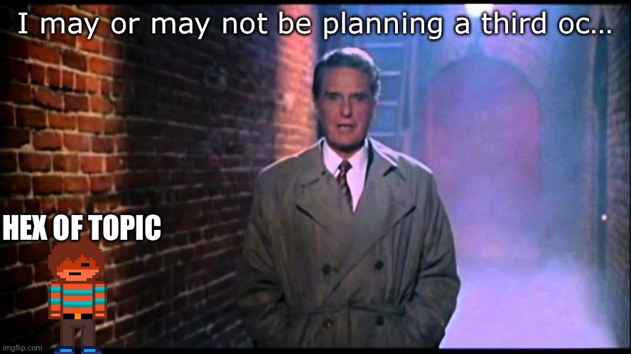 Who knows… | I may or may not be planning a third oc…; HEX OF TOPIC | image tagged in unsolved mysteries | made w/ Imgflip meme maker