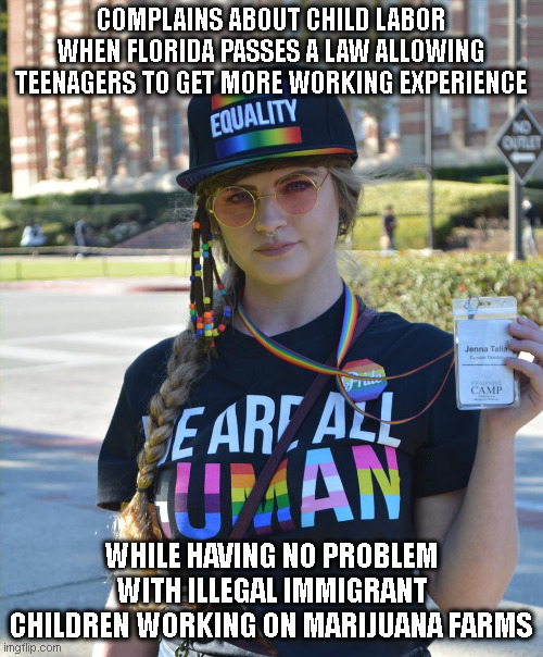 And they say we want to bring back slavery? | COMPLAINS ABOUT CHILD LABOR WHEN FLORIDA PASSES A LAW ALLOWING TEENAGERS TO GET MORE WORKING EXPERIENCE; WHILE HAVING NO PROBLEM WITH ILLEGAL IMMIGRANT CHILDREN WORKING ON MARIJUANA FARMS | image tagged in college liberal feminazi | made w/ Imgflip meme maker
