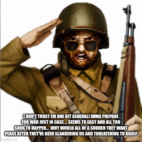 I can't just trust the guys | I DON'T TRUST EM ONE BIT GENERAL! IMMA PREPARE FOR WAR JUST IN CASE ... SEEMS TO EASY AND ALL TOO SOON TO HAPPEN...  WHY WOULD ALL OF A SUDDEN THEY WANT PEACE AFTER THEY'VE BEEN SLANDERING US AND THREATENING TO RAID? | made w/ Imgflip meme maker
