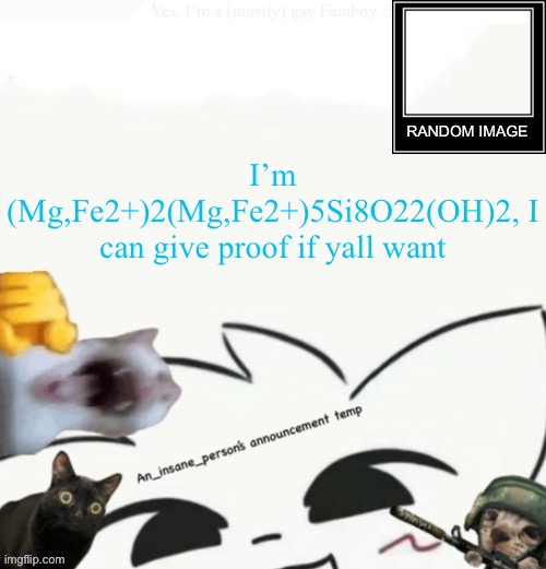 Bored | I’m (Mg,Fe2+)2(Mg,Fe2+)5Si8O22(OH)2, I can give proof if yall want | image tagged in my lil announcement | made w/ Imgflip meme maker