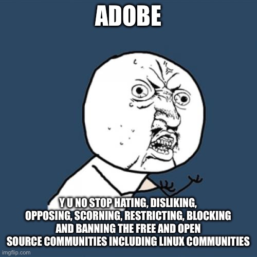 Y U No | ADOBE; Y U NO STOP HATING, DISLIKING, OPPOSING, SCORNING, RESTRICTING, BLOCKING AND BANNING THE FREE AND OPEN SOURCE COMMUNITIES INCLUDING LINUX COMMUNITIES | image tagged in memes,y u no,adobe,linux | made w/ Imgflip meme maker