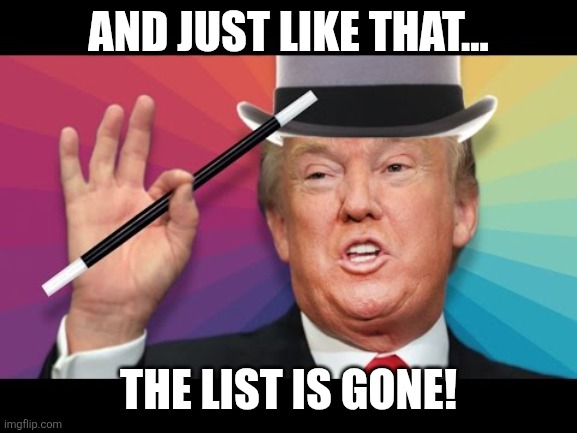 Magic maga | AND JUST LIKE THAT... THE LIST IS GONE! | image tagged in donald trump,jeffrey epstein,epstein,trump,maga,drain the swamp trump | made w/ Imgflip meme maker
