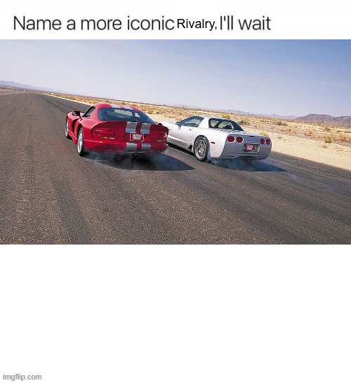 V8 Vette vs V10 Viper | image tagged in name a more iconic rivalry,dodge,chevrolet,corvette,viper,muscle car | made w/ Imgflip meme maker