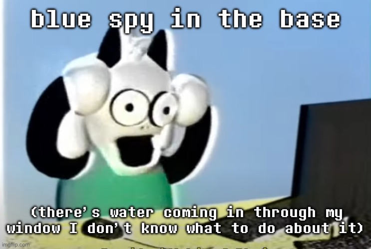 ralsei computer | blue spy in the base; (there’s water coming in through my window I don’t know what to do about it) | image tagged in ralsei computer | made w/ Imgflip meme maker