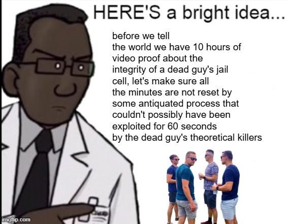 How It Should Have Ended | before we tell the world we have 10 hours of video proof about the integrity of a dead guy's jail cell, let's make sure all the minutes are not reset by some antiquated process that couldn't possibly have been exploited for 60 seconds by the dead guy's theoretical killers | image tagged in bright idea,hishe,epstein,pam bondi | made w/ Imgflip meme maker