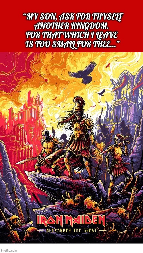 Somewhere in time… | image tagged in heavy metal,iron maiden,alexander the great | made w/ Imgflip meme maker
