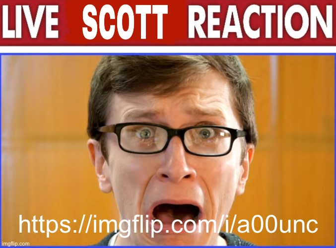 live Scott reaction | https://imgflip.com/i/a00unc | image tagged in live scott reaction | made w/ Imgflip meme maker