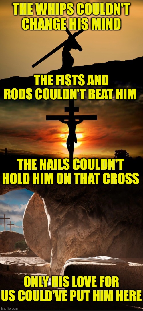 THE WHIPS COULDN'T CHANGE HIS MIND; THE FISTS AND RODS COULDN'T BEAT HIM; THE NAILS COULDN'T HOLD HIM ON THAT CROSS; ONLY HIS LOVE FOR US COULD'VE PUT HIM HERE | image tagged in jesus crossfit,jesus on the cross,jesus tomb | made w/ Imgflip meme maker