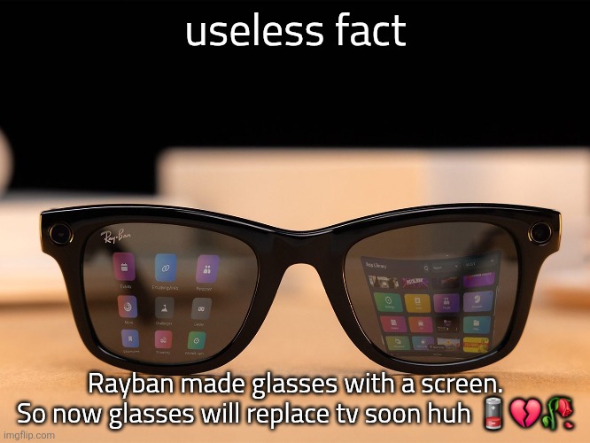 Image Title | useless fact; Rayban made glasses with a screen.
So now glasses will replace tv soon huh 🪫💔🥀 | image tagged in ce3jnio | made w/ Imgflip meme maker