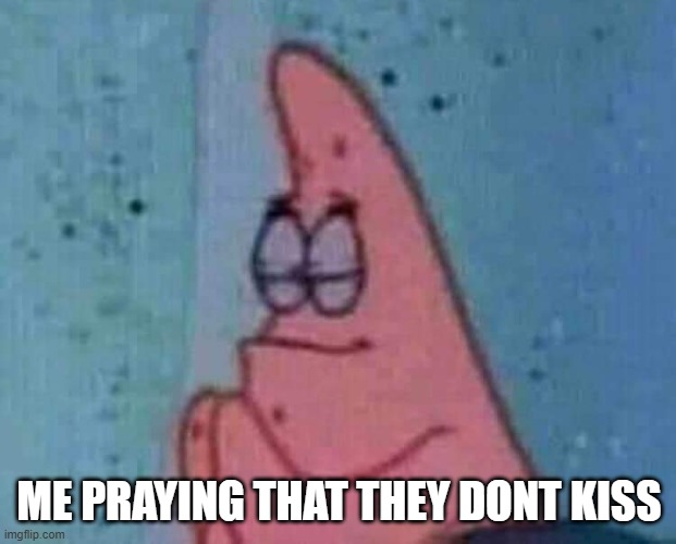 Praying patrick | ME PRAYING THAT THEY DONT KISS | image tagged in praying patrick | made w/ Imgflip meme maker