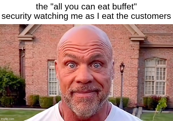 Kurt Angle Stare | the "all you can eat buffet" security watching me as I eat the customers | image tagged in kurt angle stare | made w/ Imgflip meme maker